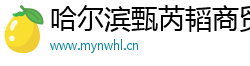 哈尔滨甄芮韬商贸有限公司