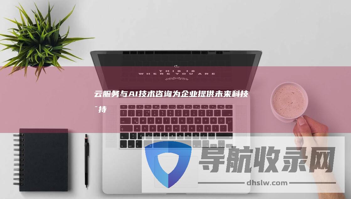 云服务与AI技术为企业提供未来科技支持