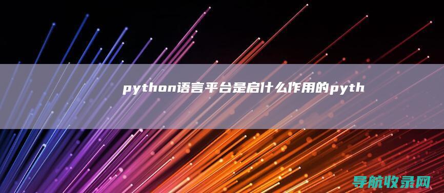 python语言平台是启什么作用的 (python教程)
