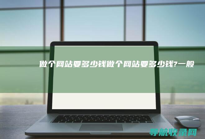 做个网站要多少钱 (做个网站要多少钱?一般)