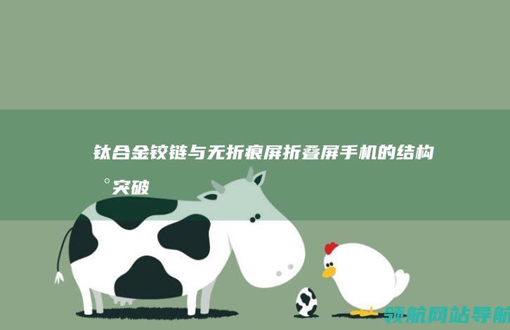 钛合金铰链与无折痕屏：折叠屏手机的结构新突破 (钛合金铰链与铁的区别)