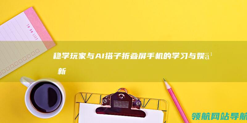 稳学玩家与AI搭子：折叠屏手机的学习与娱乐新体验